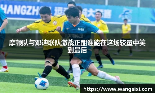 摩顿队与邓迪联队激战正酣谁能在这场较量中笑到最后