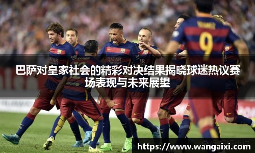 巴萨对皇家社会的精彩对决结果揭晓球迷热议赛场表现与未来展望